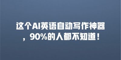 这个AI英语自动写作神器，90%的人都不知道！