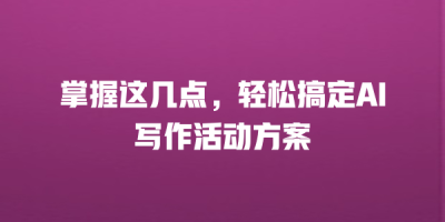 掌握这几点，轻松搞定AI写作活动方案