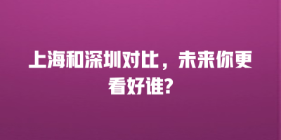 上海和深圳对比，未来你更看好谁?