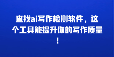 查找ai写作检测软件，这个工具能提升你的写作质量！