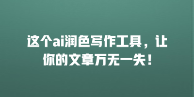 这个ai润色写作工具，让你的文章万无一失！