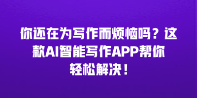 你还在为写作而烦恼吗？这款AI智能写作APP帮你轻松解决！