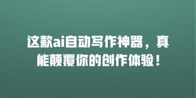 这款ai自动写作神器，真能颠覆你的创作体验！