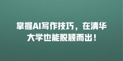 掌握AI写作技巧，在清华大学也能脱颖而出！