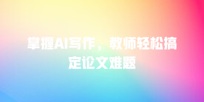 掌握AI写作，教师轻松搞定论文难题