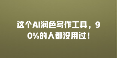 这个AI润色写作工具，90%的人都没用过！
