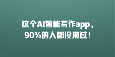 这个AI智能写作app，90%的人都没用过！