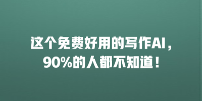 这个免费好用的写作AI，90%的人都不知道！