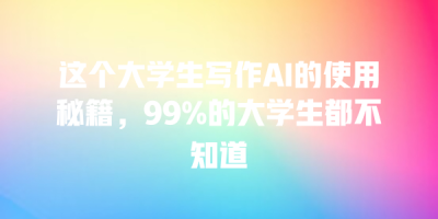 这个大学生写作AI的使用秘籍，99%的大学生都不知道