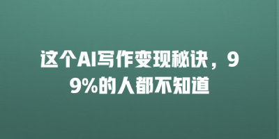 这个AI写作变现秘诀，99%的人都不知道