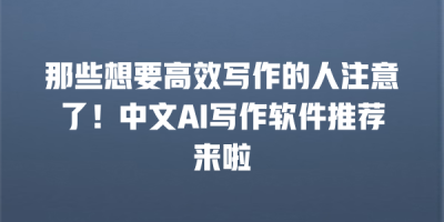 那些想要高效写作的人注意了！中文AI写作软件推荐来啦