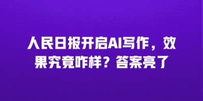 人民日报开启AI写作，效果究竟咋样？答案亮了