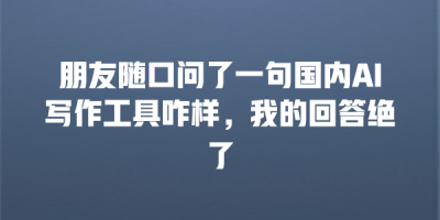 朋友随口问了一句国内AI写作工具咋样，我的回答绝了