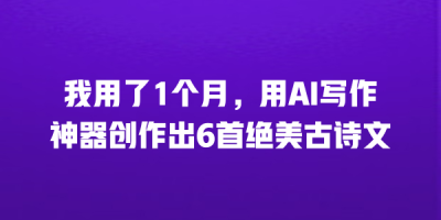 我用了1个月，用AI写作神器创作出6首绝美古诗文