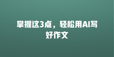掌握这3点，轻松用AI写好作文