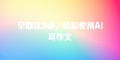 掌握这3点，轻松使用AI写作文