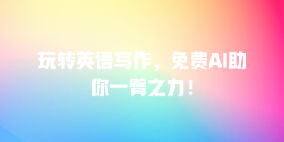 玩转英语写作，免费AI助你一臂之力！