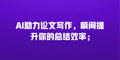 AI助力论文写作，瞬间提升你的总结效率；