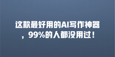 这款最好用的AI写作神器，99%的人都没用过！