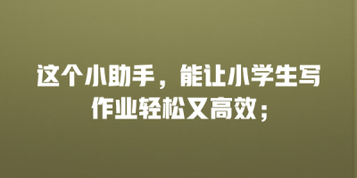 这个小助手，能让小学生写作业轻松又高效；