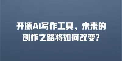 开源AI写作工具，未来的创作之路将如何改变?