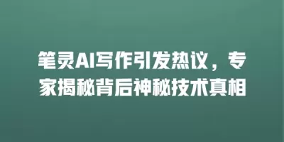 笔灵AI写作引发热议，专家揭秘背后神秘技术真相