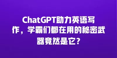 ChatGPT助力英语写作，学霸们都在用的秘密武器竟然是它？