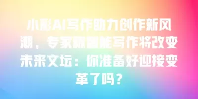 小彩AI写作助力创作新风潮，专家称智能写作将改变未来文坛：你准备好迎接变革了吗？