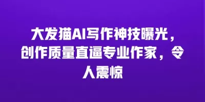 大发猫AI写作神技曝光，创作质量直逼专业作家，令人震惊