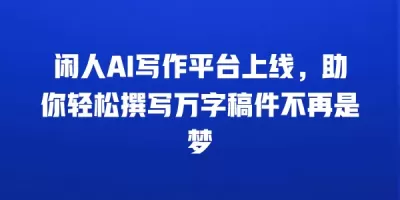 闲人AI写作平台上线，助你轻松撰写万字稿件不再是梦