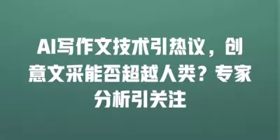 AI写作文技术引热议，创意文采能否超越人类？专家分析引关注