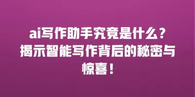ai写作助手究竟是什么？揭示智能写作背后的秘密与惊喜！