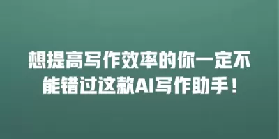 想提高写作效率的你一定不能错过这款AI写作助手！
