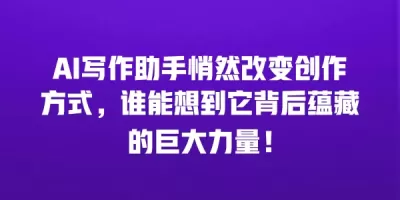 AI写作助手悄然改变创作方式，谁能想到它背后蕴藏的巨大力量！