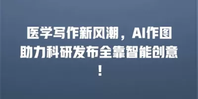 医学写作新风潮，AI作图助力科研发布全靠智能创意！