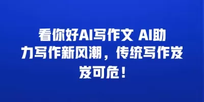 看你好AI写作文 AI助力写作新风潮，传统写作岌岌可危！