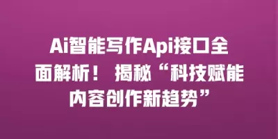 Ai智能写作Api接口全面解析！ 揭秘“科技赋能内容创作新趋势”