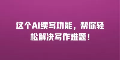 这个AI续写功能，帮你轻松解决写作难题！
