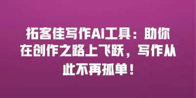 拓客佳写作AI工具：助你在创作之路上飞跃，写作从此不再孤单！