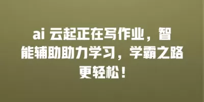ai 云起正在写作业，智能辅助助力学习，学霸之路更轻松！