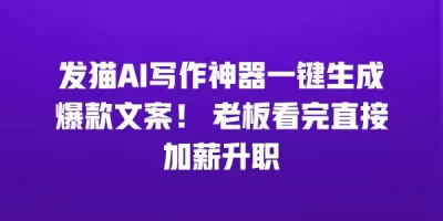 发猫AI写作神器一键生成爆款文案！ 老板看完直接加薪升职
