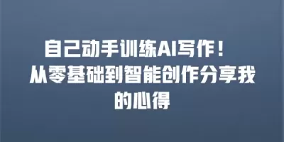 自己动手训练AI写作！ 从零基础到智能创作分享我的心得