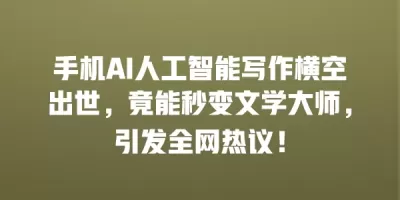 手机AI人工智能写作横空出世，竟能秒变文学大师，引发全网热议！