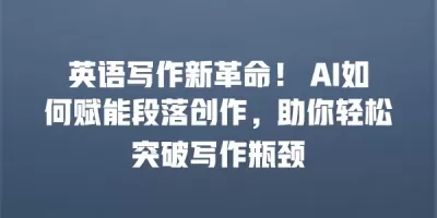 英语写作新革命！ AI如何赋能段落创作，助你轻松突破写作瓶颈