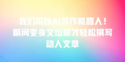 我们可以AI写作机器人！瞬间变身文坛奇才轻松撰写动人文章