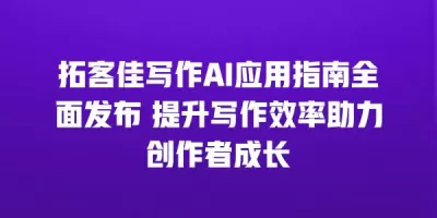 拓客佳写作AI应用指南全面发布 提升写作效率助力创作者成长