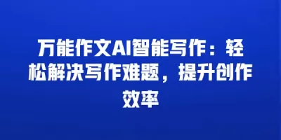 万能作文AI智能写作：轻松解决写作难题，提升创作效率