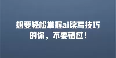 想要轻松掌握ai续写技巧的你，不要错过！
