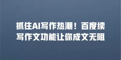 抓住AI写作热潮！百度续写作文功能让你成文无阻