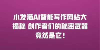 小发猫AI智能写作网站大揭秘 创作者们的秘密武器竟然是它！